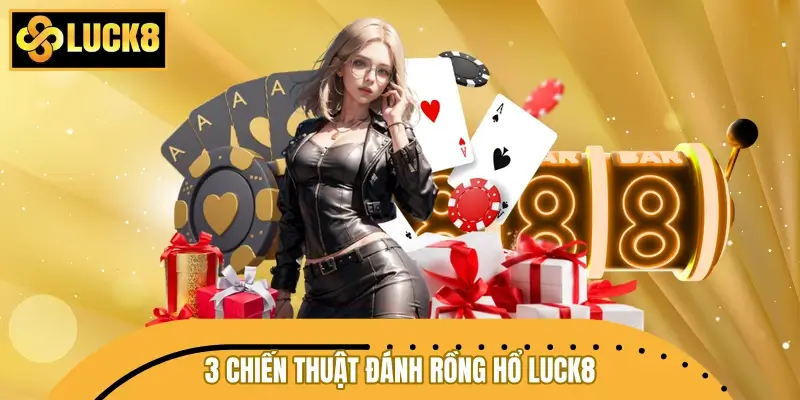 3 chiến thuật đánh Rồng Hổ LUCK8 dễ áp dụng từ cao thủ