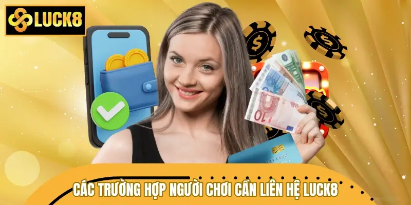 Các trường hợp người chơi cần liên hệ LUCK8