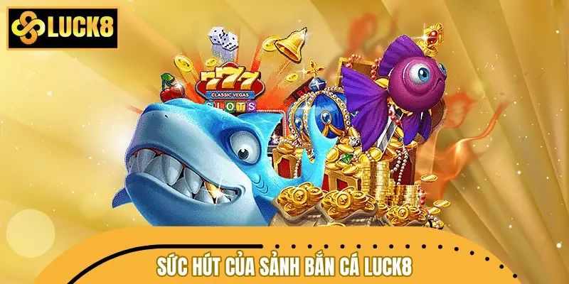 Khám phá sức hút mãnh liệt của thương hiệu bắn cá LUCK8
