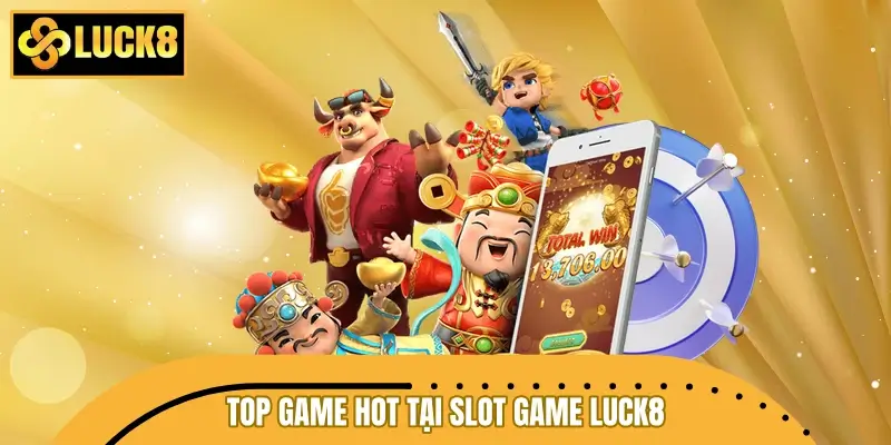 Top game hot tại slot game LUCK8 dễ săn thưởng lớn